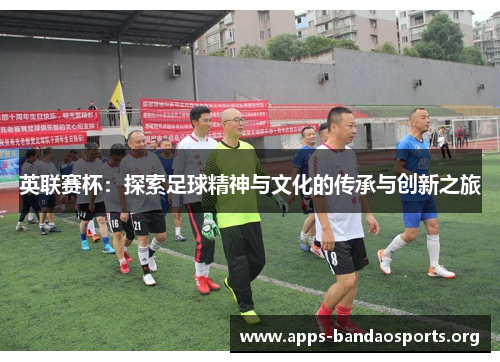 英联赛杯：探索足球精神与文化的传承与创新之旅