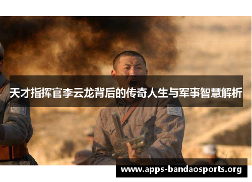 天才指挥官李云龙背后的传奇人生与军事智慧解析