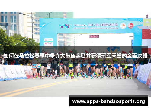 如何在马拉松赛事中争夺大带鱼奖励并获得冠军荣誉的全面攻略