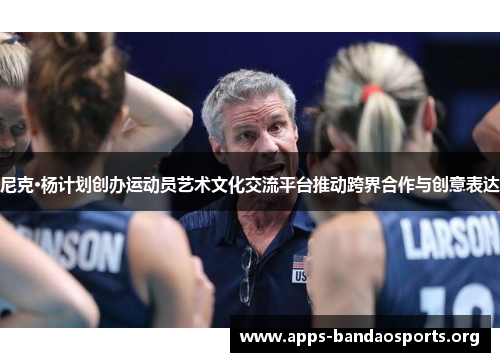 尼克·杨计划创办运动员艺术文化交流平台推动跨界合作与创意表达
