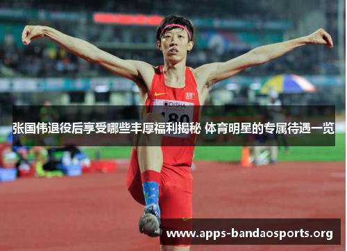 张国伟退役后享受哪些丰厚福利揭秘 体育明星的专属待遇一览