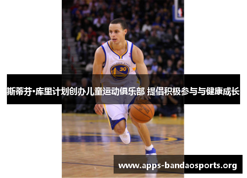 斯蒂芬·库里计划创办儿童运动俱乐部 提倡积极参与与健康成长