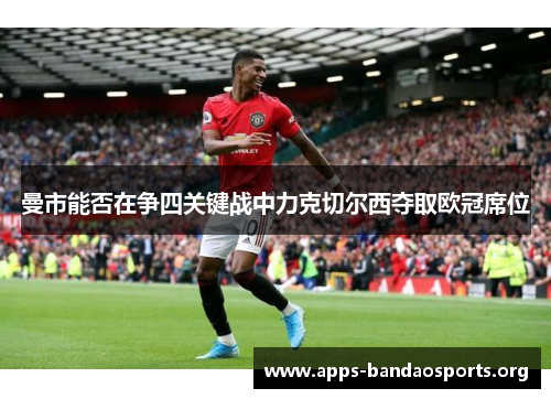 曼市能否在争四关键战中力克切尔西夺取欧冠席位
