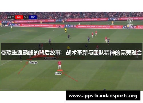 曼联重返巅峰的背后故事：战术革新与团队精神的完美融合