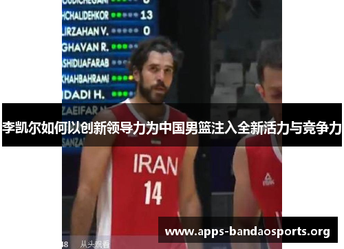 李凯尔如何以创新领导力为中国男篮注入全新活力与竞争力